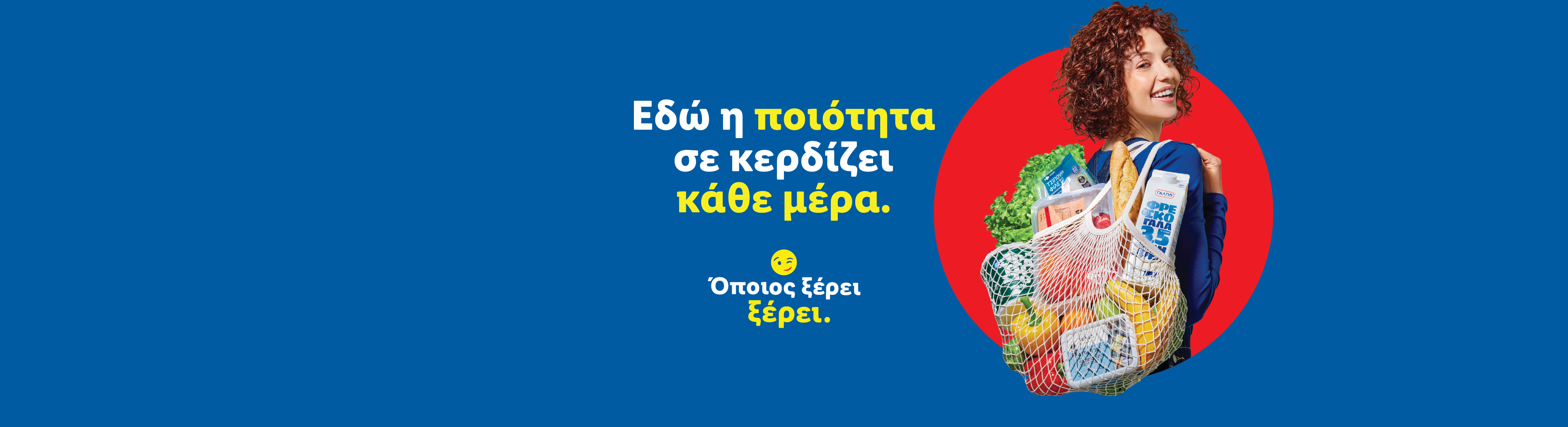 Μια γυναίκα χαμογελάει κρατώντας μια τσάντα γεμάτη με φρέσκα προϊόντα και γάλα. Το κείμενο λέει: «Εδώ η ποιότητα σε κερδίζει κάθε μέρα. Όποιος ξέρει, ξέρει».